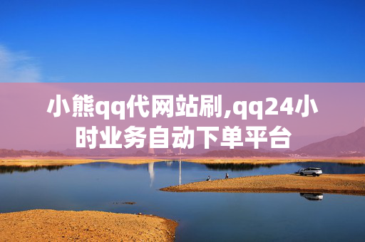 小熊qq代网站刷,qq24小时业务自动下单平台