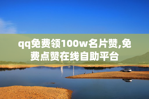 qq免费领100w名片赞,免费点赞在线自助平台