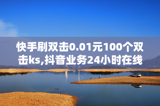 快手刷双击0.01元100个双击ks,抖音业务24小时在线下单