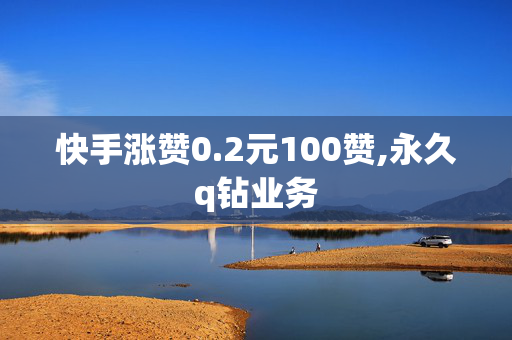 快手涨赞0.2元100赞,永久q钻业务