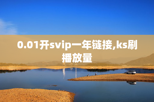 0.01开svip一年链接,ks刷播放量