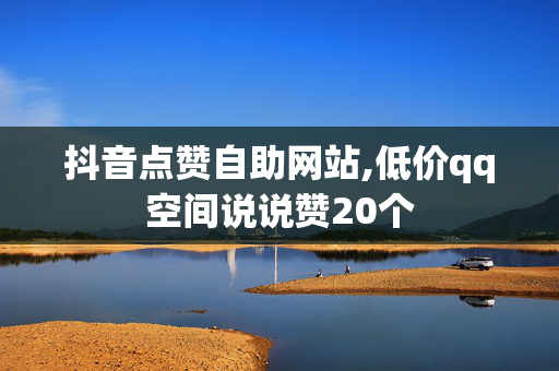 抖音点赞自助网站,低价qq空间说说赞20个