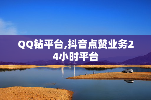 QQ钻平台,抖音点赞业务24小时平台