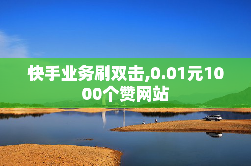 快手业务刷双击,0.01元1000个赞网站