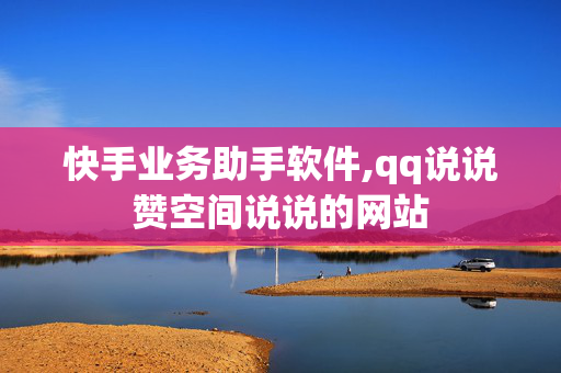 快手业务助手软件,qq说说赞空间说说的网站