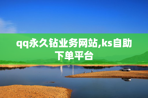 qq永久钻业务网站,ks自助下单平台