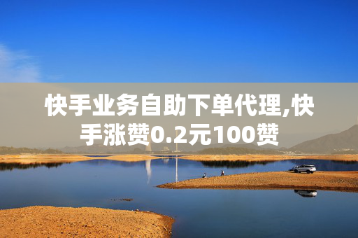 快手业务自助下单代理,快手涨赞0.2元100赞