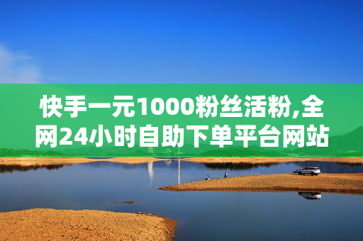 快手一元1000粉丝活粉,全网24小时自助下单平台网站