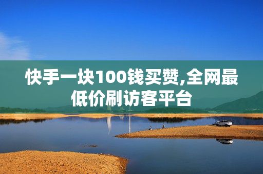 快手一块100钱买赞,全网最低价刷访客平台