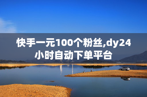 快手一元100个粉丝,dy24小时自动下单平台