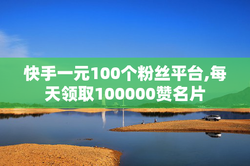 快手一元100个粉丝平台,每天领取100000赞名片