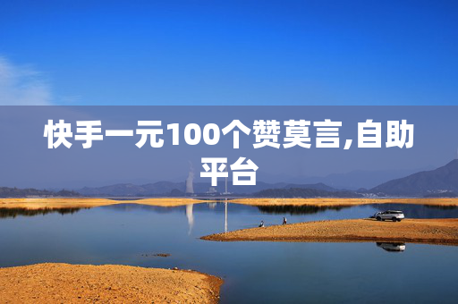 快手一元100个赞莫言,自助平台