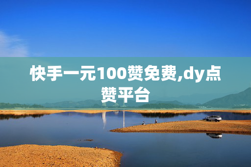 快手一元100赞免费,dy点赞平台