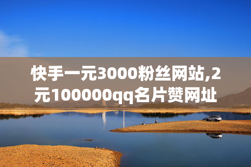 快手一元3000粉丝网站,2元100000qq名片赞网址