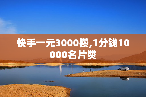 快手一元3000攒,1分钱10000名片赞