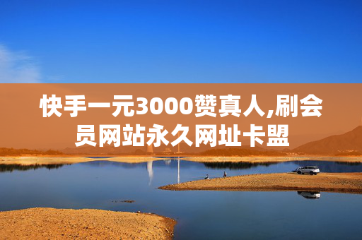 快手一元3000赞真人,刷会员网站永久网址卡盟