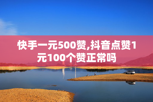 快手一元500赞,抖音点赞1元100个赞正常吗