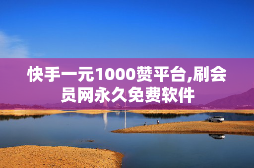 快手一元1000赞平台,刷会员网永久免费软件