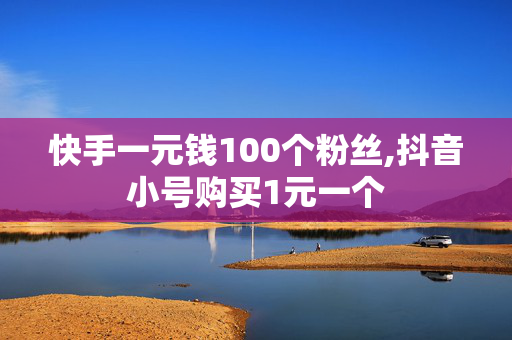 快手一元钱100个粉丝,抖音小号购买1元一个