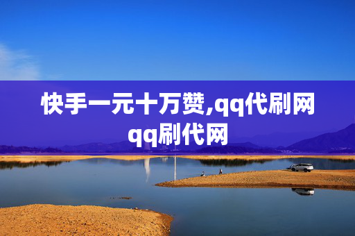 快手一元十万赞,qq代刷网qq刷代网