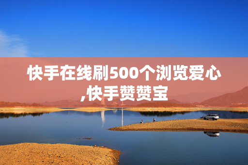 快手在线刷500个浏览爱心,快手赞赞宝