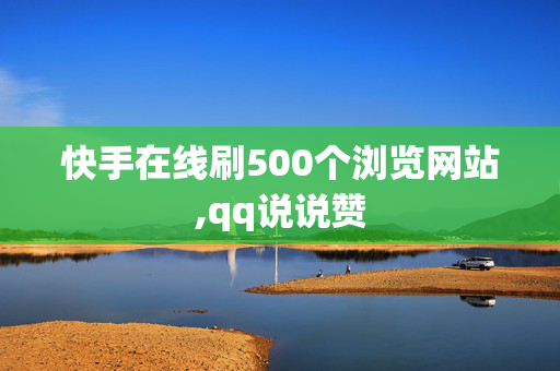 快手在线刷500个浏览网站,qq说说赞