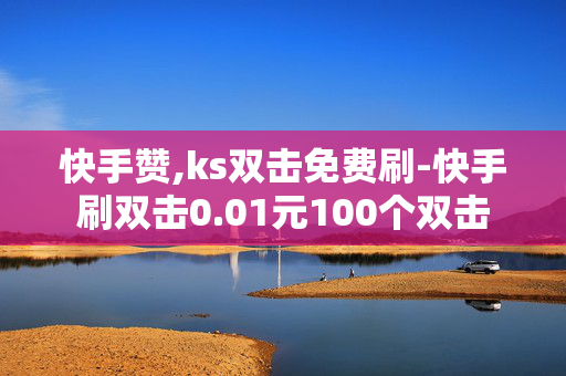 快手赞,ks双击免费刷-快手刷双击0.01元100个双击